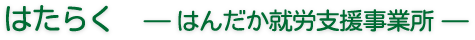 はたらく ーはんだか就労支援事業所ー